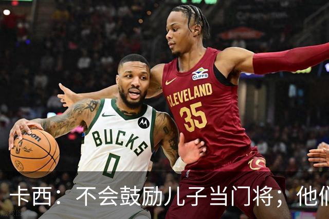 卡西：不会鼓励儿子当门将；他们还不懂我对罗本的扑救的意义