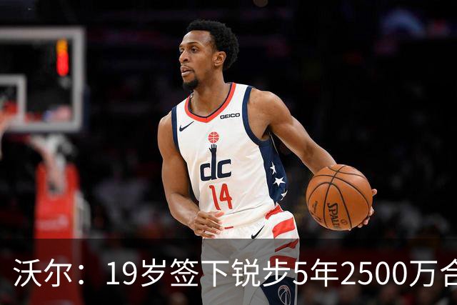 沃尔：19岁签下锐步5年2500万合同 首次重伤后对球鞋产生怀疑