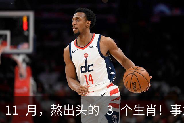 11 月，熬出头的 3 个生肖！事业逐步走高，辛苦付出开始变现